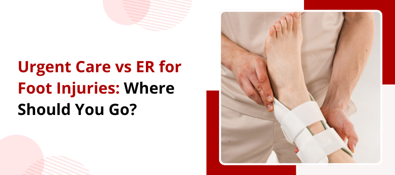 Urgent Care vs ER for Foot Injuries