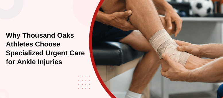 Why Thousand Oaks Athletes Choose Specialized Urgent Care for Ankle Injuries