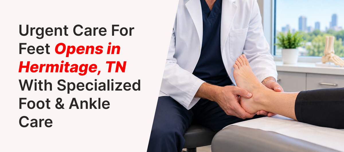 Urgent Care For Feet Opens in Hermitage, TN With Specialized Foot & Ankle Care Urgent Care For Feet Opens in Hermitage